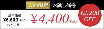 Web限定お試し価格｜通常価格￥6,600(税込)のところ...￥4,400(税込)｜￥2,200OFF