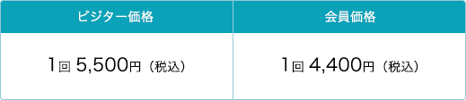 ビジター価格：1回 5,500円(税込)　会員価格：1回 4,400円(税込)